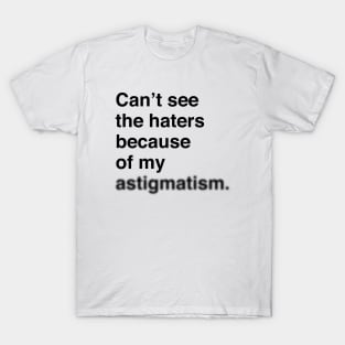 Can't See The Haters Because Of My Astigmatism (Black Text) T-Shirt